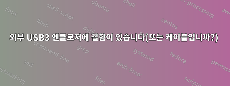 외부 USB3 엔클로저에 결함이 있습니다(또는 케이블입니까?)