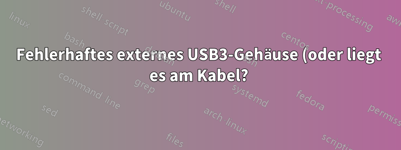 Fehlerhaftes externes USB3-Gehäuse (oder liegt es am Kabel?)
