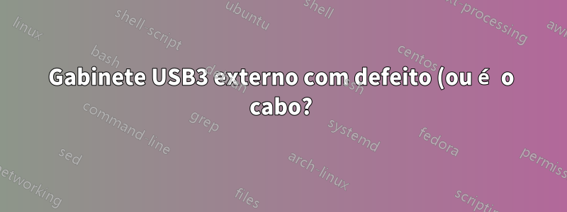 Gabinete USB3 externo com defeito (ou é o cabo?)
