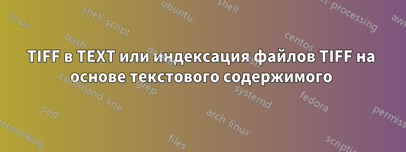 TIFF в TEXT или индексация файлов TIFF на основе текстового содержимого