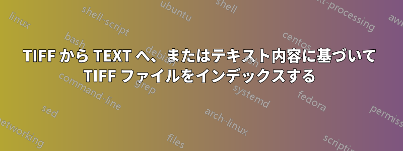 TIFF から TEXT へ、またはテキスト内容に基づいて TIFF ファイルをインデックスする