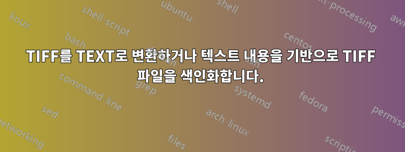 TIFF를 TEXT로 변환하거나 텍스트 내용을 기반으로 TIFF 파일을 색인화합니다.