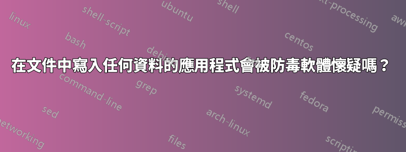 在文件中寫入任何資料的應用程式會被防毒軟體懷疑嗎？