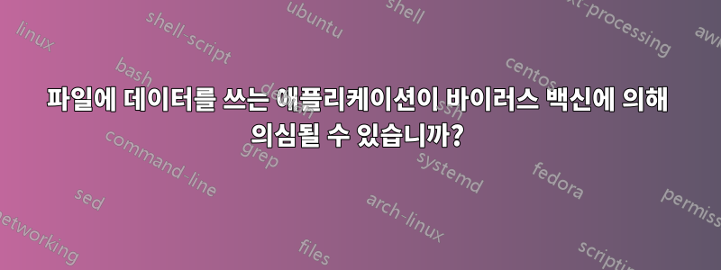파일에 데이터를 쓰는 애플리케이션이 바이러스 백신에 의해 의심될 수 있습니까?