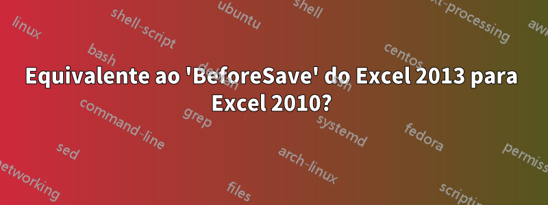 Equivalente ao 'BeforeSave' do Excel 2013 para Excel 2010?