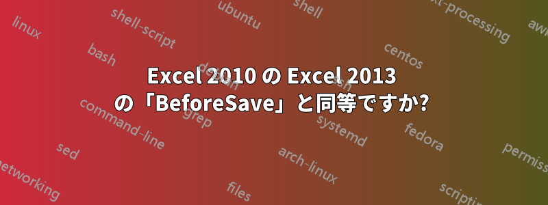 Excel 2010 の Excel 2013 の「BeforeSave」と同等ですか?