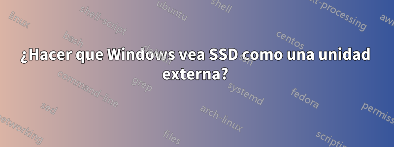 ¿Hacer que Windows vea SSD como una unidad externa?