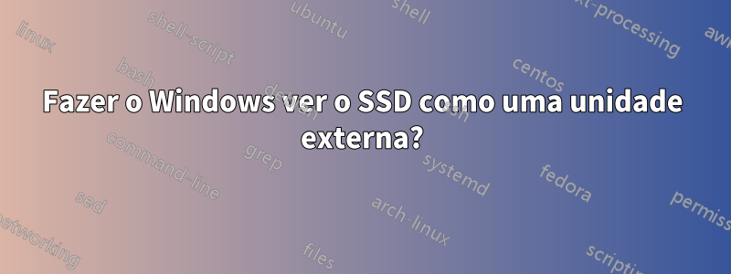 Fazer o Windows ver o SSD como uma unidade externa?