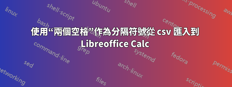 使用“兩個空格”作為分隔符號從 csv 匯入到 Libreoffice Calc