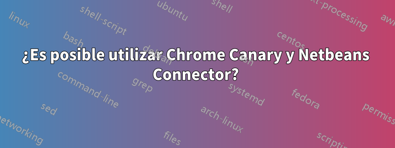 ¿Es posible utilizar Chrome Canary y Netbeans Connector?
