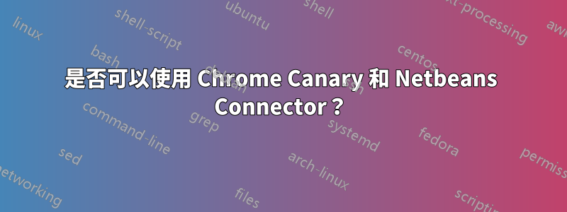 是否可以使用 Chrome Canary 和 Netbeans Connector？