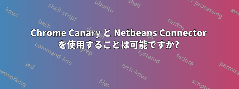 Chrome Canary と Netbeans Connector を使用することは可能ですか?
