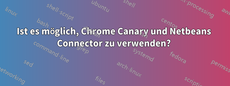 Ist es möglich, Chrome Canary und Netbeans Connector zu verwenden?