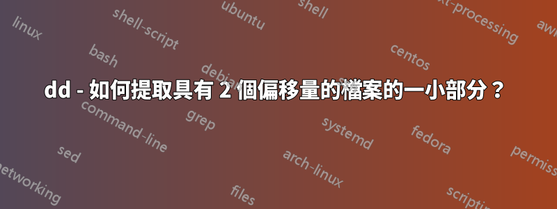 dd - 如何提取具有 2 個偏移量的檔案的一小部分？
