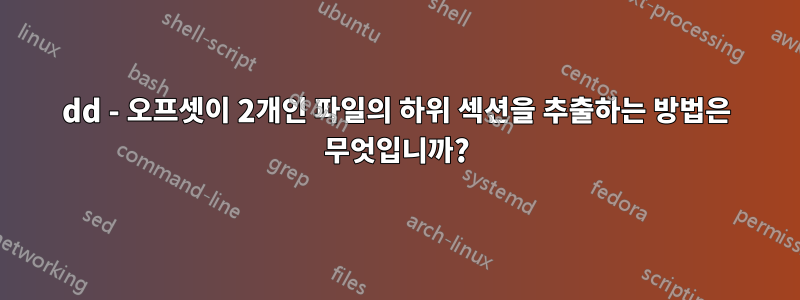 dd - 오프셋이 2개인 파일의 하위 섹션을 추출하는 방법은 무엇입니까?