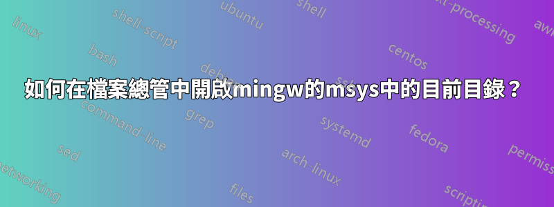 如何在檔案總管中開啟mingw的msys中的目前目錄？