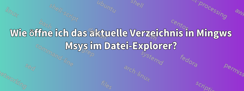 Wie öffne ich das aktuelle Verzeichnis in Mingws Msys im Datei-Explorer?