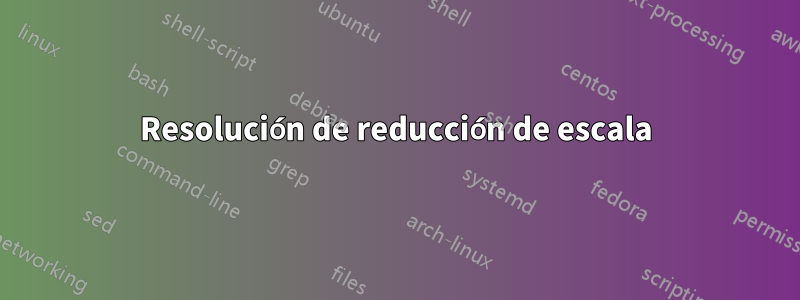 Resolución de reducción de escala