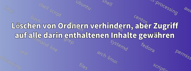 Löschen von Ordnern verhindern, aber Zugriff auf alle darin enthaltenen Inhalte gewähren