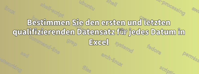 Bestimmen Sie den ersten und letzten qualifizierenden Datensatz für jedes Datum in Excel