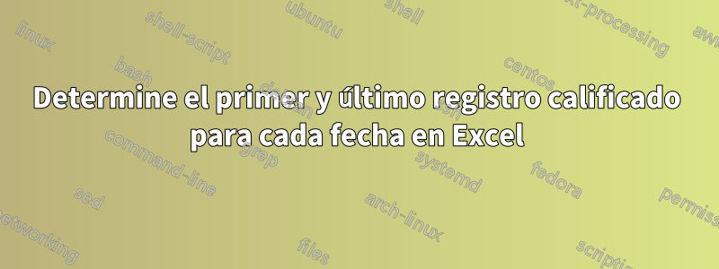 Determine el primer y último registro calificado para cada fecha en Excel