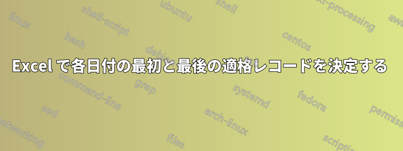 Excel で各日付の最初と最後の適格レコードを決定する