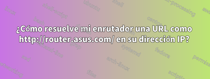 ¿Cómo resuelve mi enrutador una URL como http://router.asus.com/ en su dirección IP?
