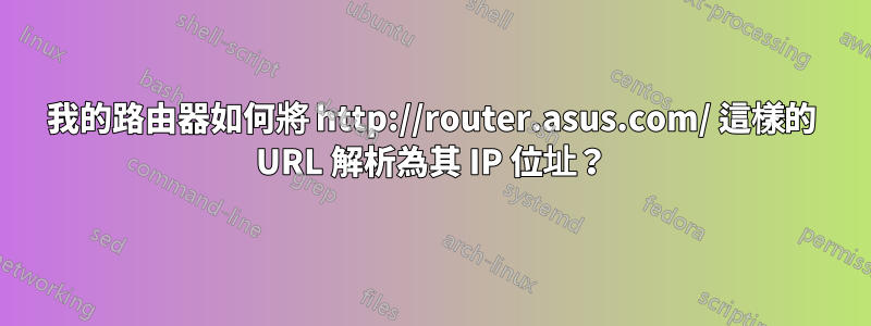 我的路由器如何將 http://router.asus.com/ 這樣的 URL 解析為其 IP 位址？