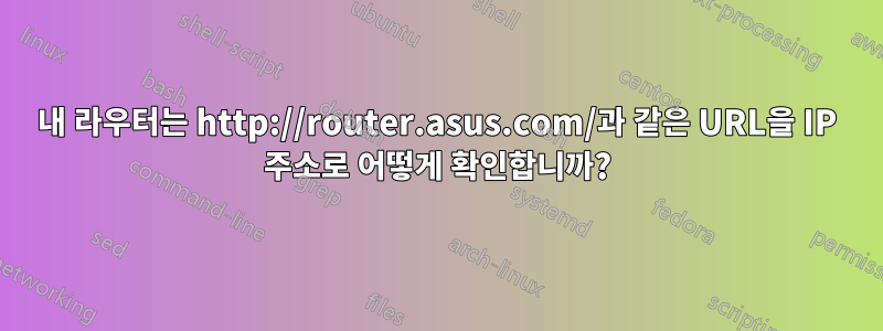 내 라우터는 http://router.asus.com/과 같은 URL을 IP 주소로 어떻게 확인합니까?