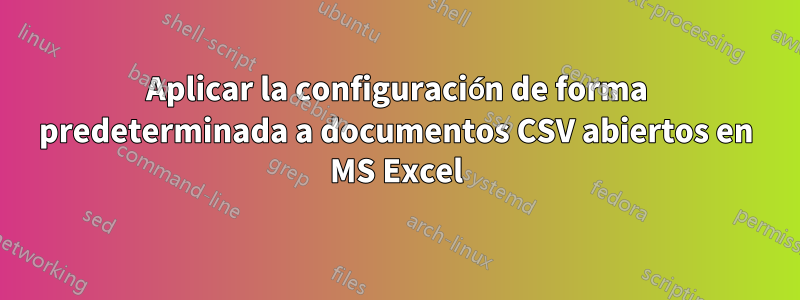 Aplicar la configuración de forma predeterminada a documentos CSV abiertos en MS Excel