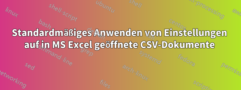 Standardmäßiges Anwenden von Einstellungen auf in MS Excel geöffnete CSV-Dokumente