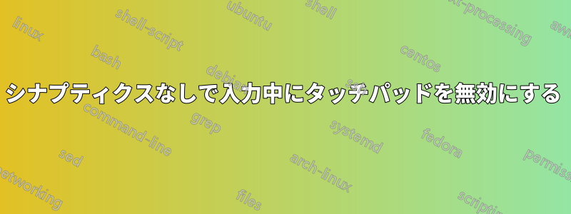 シナプティクスなしで入力中にタッチパッドを無効にする