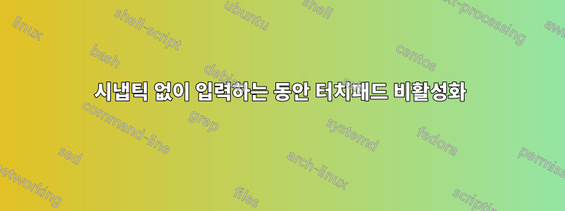 시냅틱 없이 입력하는 동안 터치패드 비활성화