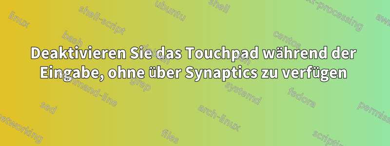 Deaktivieren Sie das Touchpad während der Eingabe, ohne über Synaptics zu verfügen