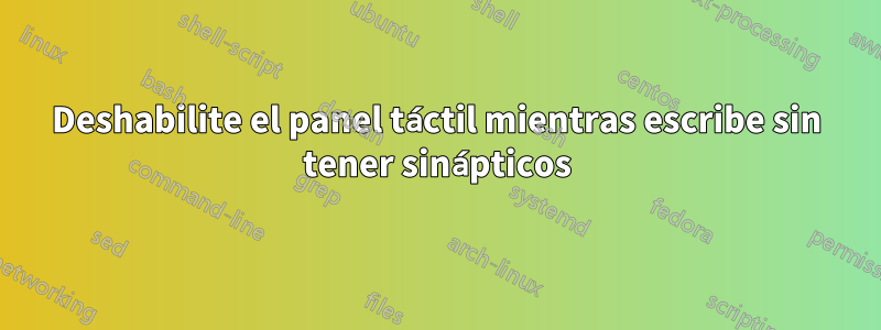 Deshabilite el panel táctil mientras escribe sin tener sinápticos