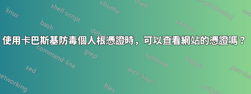 使用卡巴斯基防毒個人根憑證時，可以查看網站的憑證嗎？