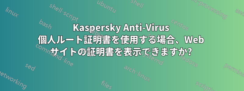 Kaspersky Anti-Virus 個人ルート証明書を使用する場合、Web サイトの証明書を表示できますか?