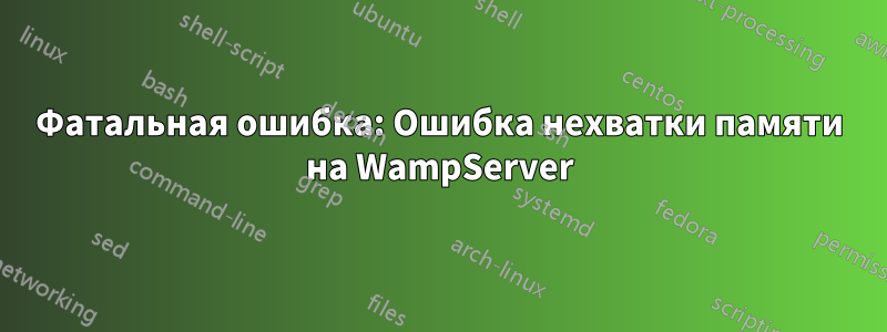 Фатальная ошибка: Ошибка нехватки памяти на WampServer