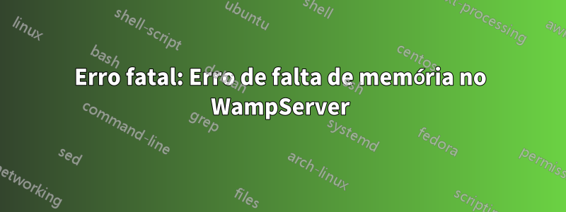 Erro fatal: Erro de falta de memória no WampServer