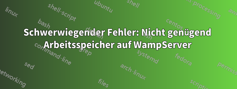 Schwerwiegender Fehler: Nicht genügend Arbeitsspeicher auf WampServer