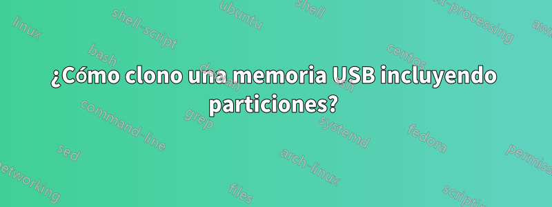 ¿Cómo clono una memoria USB incluyendo particiones?