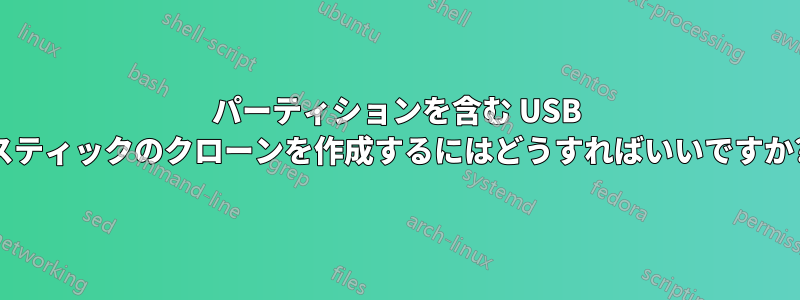 パーティションを含む USB スティックのクローンを作成するにはどうすればいいですか?