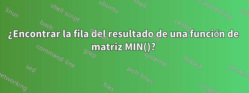 ¿Encontrar la fila del resultado de una función de matriz MIN()?