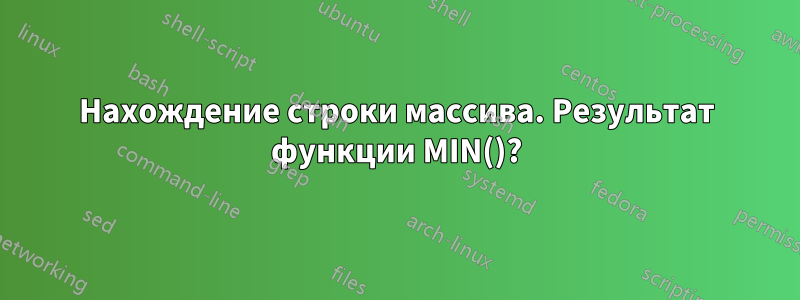 Нахождение строки массива. Результат функции MIN()?