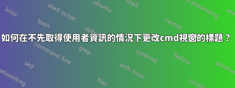 如何在不先取得使用者資訊的情況下更改cmd視窗的標題？
