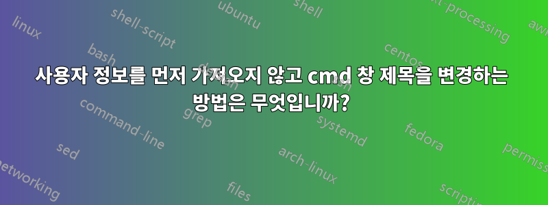 사용자 정보를 먼저 가져오지 않고 cmd 창 제목을 변경하는 방법은 무엇입니까?