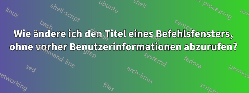 Wie ändere ich den Titel eines Befehlsfensters, ohne vorher Benutzerinformationen abzurufen?