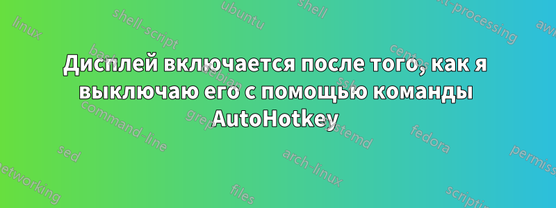 Дисплей включается после того, как я выключаю его с помощью команды AutoHotkey