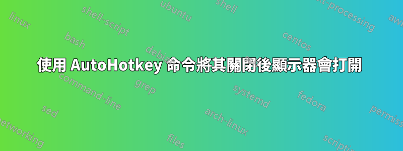 使用 AutoHotkey 命令將其關閉後顯示器會打開