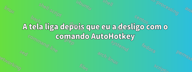 A tela liga depois que eu a desligo com o comando AutoHotkey